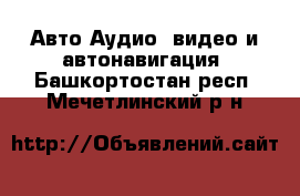 Авто Аудио, видео и автонавигация. Башкортостан респ.,Мечетлинский р-н